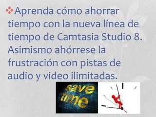 Aprenda cómo ahorrar
tiempo con la nueva línea de
tiempo de Camtasia Studio 8.
Asimismo ahórrese la
frustración con pistas de
audio y video ilimitadas.

 