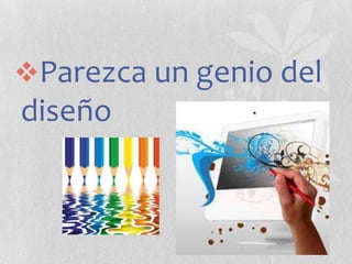 Parezca un genio del

diseño

 