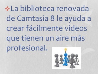 La biblioteca renovada

de Camtasia 8 le ayuda a
crear fácilmente videos
que tienen un aire más
profesional.

 