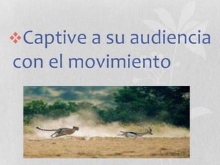 Captive a su audiencia

con el movimiento

 