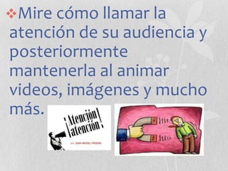 Mire cómo llamar la

atención de su audiencia y
posteriormente
mantenerla al animar
videos, imágenes y mucho
más.

 