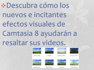 Descubra cómo los

nuevos e incitantes
efectos visuales de
Camtasia 8 ayudarán a
resaltar sus videos.

 