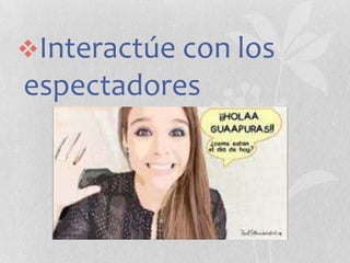 Interactúe con los

espectadores

 