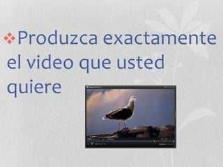 Produzca exactamente

el video que usted
quiere

 