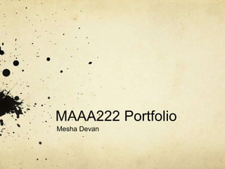 MAAA222 Portfolio
Mesha Devan
 