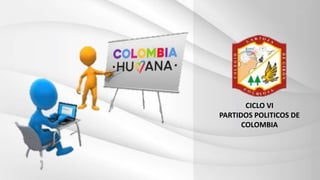 CICLO VI
PARTIDOS POLITICOS DE
COLOMBIA
 