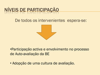 NÍVEIS DE PARTICIPAÇÃO

    De todos os intervenientes espera-se:




  •Participação activa e envolvimento no processo
  de Auto-avaliação da BE

  • Adopção de uma cultura de avaliação.
 