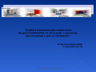 MAABE  2010/2011 “ Avaliar é importante pelo simples facto  de que é fundamental  re-ver  e  re-ler  o que se faz,  para  re-pensar  o que se vai fazendo. “ Mª da Conceição Moita in  Tudo sobre mim, IIE 