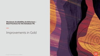 Maximum Availability Architecture –
Best Practices for the Database 19c
Improvements in Gold
Copyright © 2019 Oracle and/or its affiliates.
 
