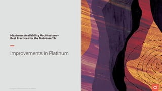Maximum Availability Architecture –
Best Practices for the Database 19c
Improvements in Platinum
Copyright © 2019 Oracle and/or its affiliates.
 