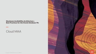 Maximum Availability Architecture –
Best Practices for the Oracle Database 19c
Cloud MAA
Copyright © 2019 Oracle and/or its affiliates.
 