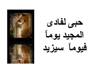 ‫حبى لفادى‬
 ‫المجيد يوما‬
 ‫و ً‬
‫فيوما سيزيد‬
         ‫و ً‬
 