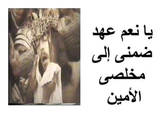 ‫يا نعم عهد‬
‫ضمنى إلى‬
 ‫مخلصى‬
  ‫المين‬
 