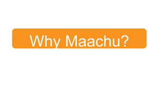 Why Maachu?
 