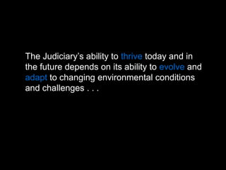 The Judiciary’s ability to thrive today and in the future depends on its ability to evolve and adapt to changing environme...