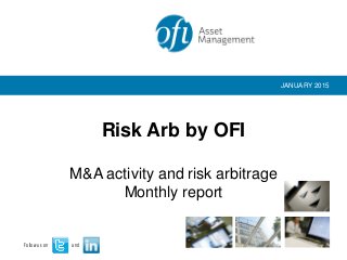 M&A activity and risk arbitrage
Monthly report
Risk Arb by OFI
Follow us on and
JANUARY 2015
 