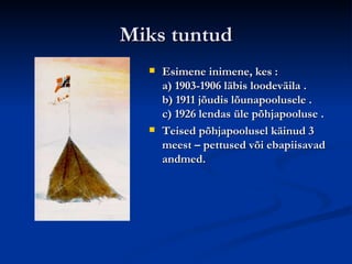 Miks tuntud Esimene inimene, kes : a) 1903-1906 läbis loodeväila . b) 1911 jõudis lõunapoolusele . c) 1926 lendas üle põhjapooluse . Teised põhjapoolusel käinud 3 meest – pettused või ebapiisavad andmed. 