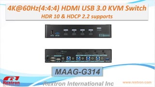 www.rextron.com
4K@60Hz(4:4:4) HDMI USB 3.0 KVM Switch
HDR 10 & HDCP 2.2 supports
MAAG-G314
Rextron International Inc.
 