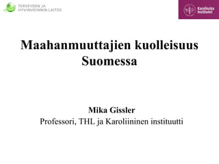 Maahanmuuttajien kuolleisuus
Suomessa
Mika Gissler
Professori, THL ja Karoliininen instituutti
 