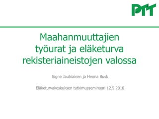 Maahanmuuttajien
työurat ja eläketurva
rekisteriaineistojen valossa
Signe Jauhiainen ja Henna Busk
Eläketurvakeskuksen tutkimusseminaari 12.5.2016
 