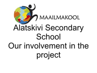 Alatskivi Secondary School Our involvement in the project 