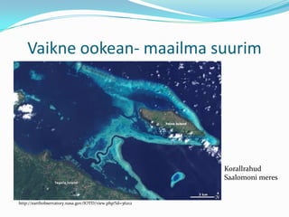 Vaikne ookean- maailma suurimKorallrahudSaalomoni meres http://earthobservatory.nasa.gov/IOTD/view.php?id=36212