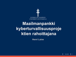 Maailmanpankki
kyberturvallisuusproje
ktien rahoittajana
Henri Laine
118.2.2019
 