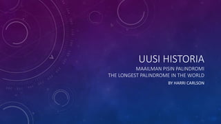 UUSI HISTORIA
MAAILMAN PISIN PALINDROMI
THE LONGEST PALINDROME IN THE WORLD
BY HARRI CARLSON
 