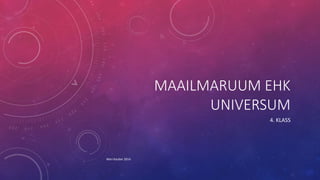 MAAILMARUUM EHK 
UNIVERSUM 
4. KLASS 
Mari Kauber 2014 
 