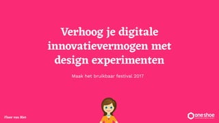 Floor van Riet
Maak het bruikbaar festival 2017
Verhoog je digitale
innovatievermogen met
design experimenten
 
