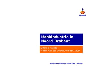 Maakindustrie in
Noord-Brabant
Cijfers & Trends
Willem van der Velden, 4 maart 2009




        Kennis & Economisch Onderzoek / Bureon
 