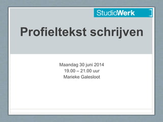 Profieltekst schrijven
Maandag 30 juni 2014
19.00 – 21.00 uur
Marieke Galesloot
 