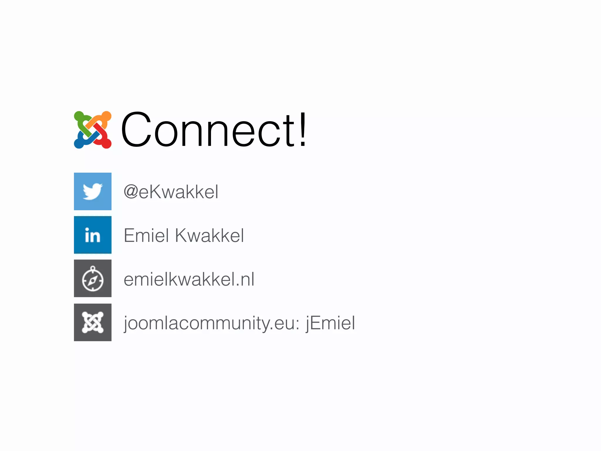 Connect!
@eKwakkel
Emiel Kwakkel
emielkwakkel.nl
joomlacommunity.eu: jEmiel
 