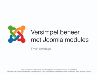 Versimpel beheer
met Joomla modules
Emiel Kwakkel
Emiel Kwakkel is not affiliated with or endorsed by the Joomla Project or Open Source Matters.
The Joomla logo is used under a limited license granted by Open Source Matters the trademark holder in the United States and other countries.
 