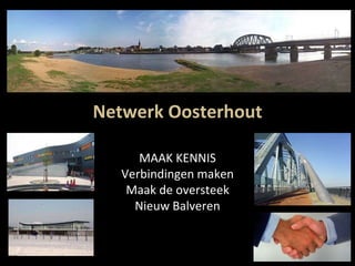 Netwerk Oosterhout
MAAK KENNIS
Verbindingen maken
Maak de oversteek
Nieuw Balveren
 