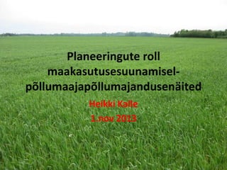 Planeeringute roll
maakasutusesuunamiselpõllumaajapõllumajandusenäited
Heikki Kalle
1.nov 2013

 