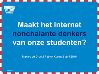 Maakt het internet
nonchalante denkers
van onze studenten?
Marlies de Groot | Patrick Koning | april 2016
april 2016
 