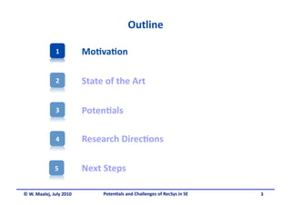 Outline 

               1          Mo&va&on 

               2          State of the Art 

               3          Poten&als 

               4          Research Direc&ons 

              5           Next Steps  

© W. Maalej, July 2010         Poten&als and Challenges of RecSys in SE     3 
 