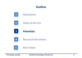 Outline 

               1          Mo&va&on 

               2          State of the Art 

               3          Poten&als 

               4          Research Direc&ons 

              5           Next Steps  

© W. Maalej, July 2010         Poten&als and Challenges of RecSys in SE     9 
 