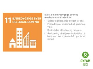 Click to edit
Master title
style
Målet om bæredygtige byer og
lokalsamfund skal sikre:
• Stabile og betalelige boliger for alle.
• Forbedring af sikkerhed på gader og
veje.
• Beskyttelse af kultur- og naturarv.
• Reducering af miljøets indflydelse på
byer med fokus på ren luft og mindre
skrald.
 