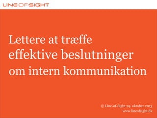 Lettere at træffe

effektive beslutninger
om intern kommunikation
© Line-of-Sight 29. oktober 2013
www.lineofsight.dk

 