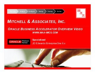 Planning Analyze Configure Testing Training Go-live
MITCHELL & ASSOCIATES, INC.
Specialized
JD Edwards EnterpriseOne 9.x
ORACLE BUSINESS ACCELERATOR OVERVIEW VIDEO
WWW.MAA-IMCS.COM
 