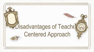 Disadvantages of Teacher-
Centered Approach
 