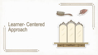Learner- Centered
Approach
 