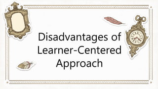 Disadvantages of
Learner-Centered
Approach
 