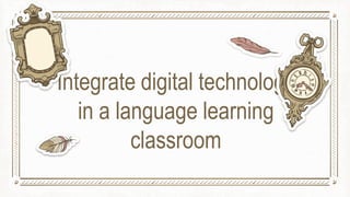 Integrate digital technology
in a language learning
classroom
 