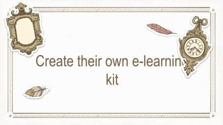 Create their own e-learning
kit
 