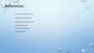 www.instructionaldesign.org
References :
educationaltechnology.net
eiclsresearch.wordpress.com
web.ics.purdue.edu
sharmaparul.blogspot.c
www.google.com
 