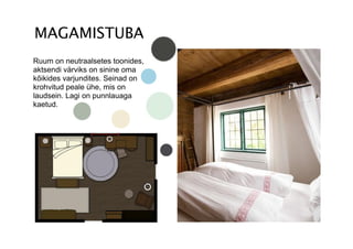 Ruum on neutraalsetes toonides,
aktsendi värviks on sinine oma
kõikides varjundites. Seinad on
krohvitud peale ühe, mis on
laudsein. Lagi on punnlauaga
kaetud.
 