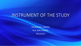 INSTRUMENT OF THE STUDY
FREDAMOR C. BERMIL
M.A. GEN. SCIENCE
Discussant
 